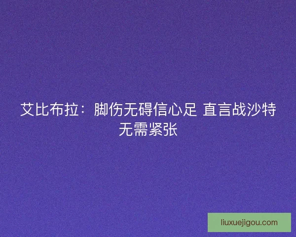 艾比布拉：脚伤无碍信心足 直言战沙特无需紧张