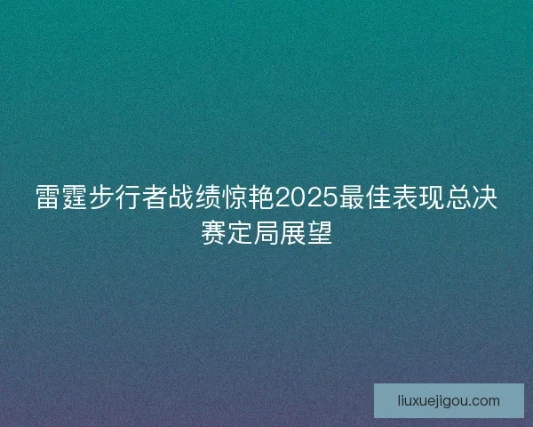 雷霆步行者战绩惊艳2025最佳表现总决赛定局展望