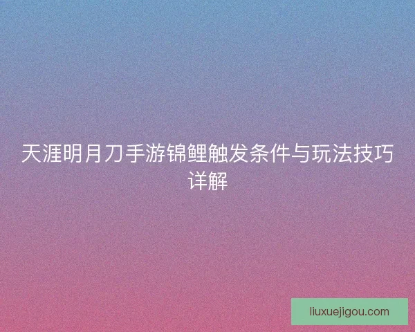 天涯明月刀手游锦鲤触发条件与玩法技巧详解