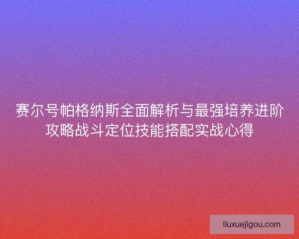 赛尔号帕格纳斯全面解析与最强培养进阶攻略战斗定位技能搭配实战心得