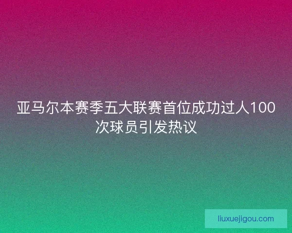 亚马尔本赛季五大联赛首位成功过人100次球员引发热议
