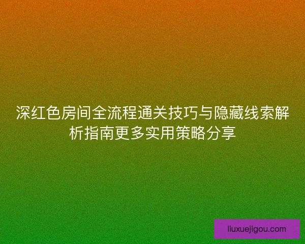深红色房间全流程通关技巧与隐藏线索解析指南更多实用策略分享
