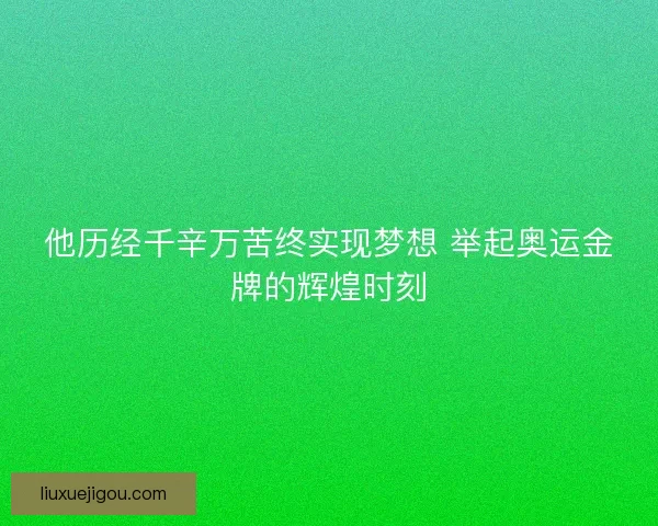 他历经千辛万苦终实现梦想 举起奥运金牌的辉煌时刻
