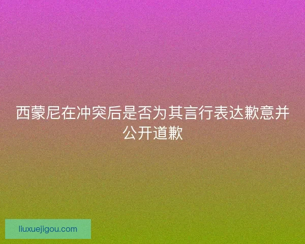西蒙尼在冲突后是否为其言行表达歉意并公开道歉