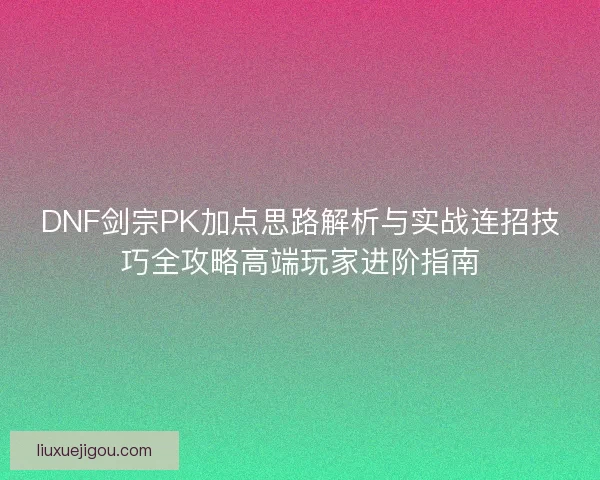 DNF剑宗PK加点思路解析与实战连招技巧全攻略高端玩家进阶指南