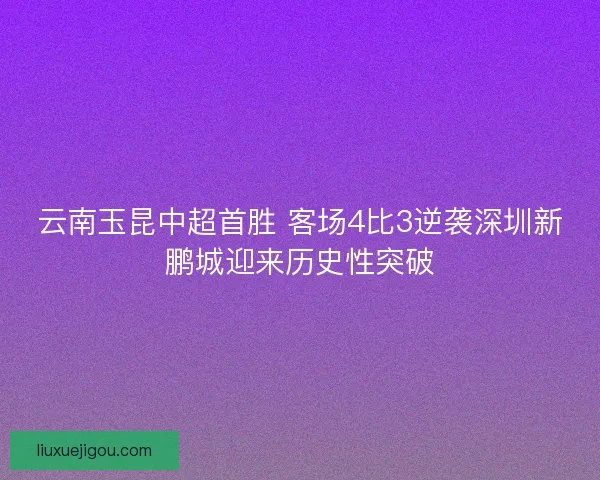 云南玉昆中超首胜 客场4比3逆袭深圳新鹏城迎来历史性突破