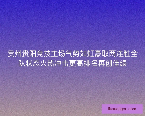 贵州贵阳竞技主场气势如虹豪取两连胜全队状态火热冲击更高排名再创佳绩