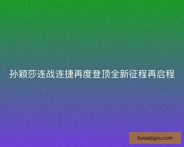 孙颖莎连战连捷再度登顶全新征程再启程