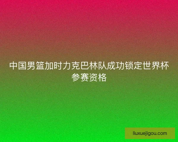 中国男篮加时力克巴林队成功锁定世界杯参赛资格