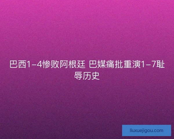 巴西1-4惨败阿根廷 巴媒痛批重演1-7耻辱历史