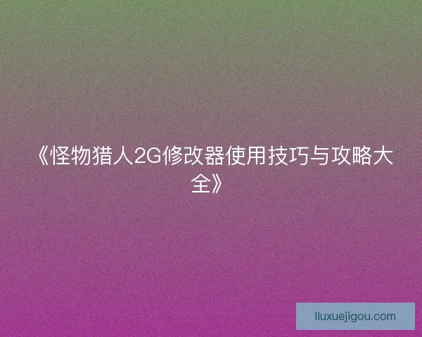 《怪物猎人2G修改器使用技巧与攻略大全》